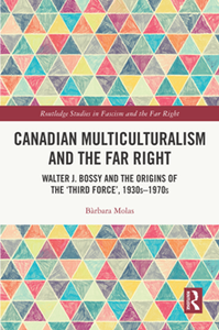 Canadian Multiculturalism and the Far Right : Walter J. Bossy and the Origins of the ‘Third Force’, 1930s–1970s