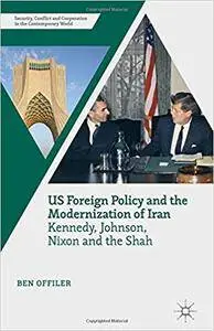 US Foreign Policy and the Modernization of Iran: Kennedy, Johnson, Nixon and the Shah