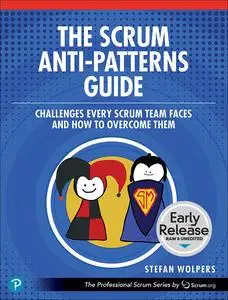 The Scrum Anti-Patterns Guide: Challenges Every Scrum Team Faces and How to Overcome Them (Early Release)