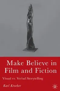 Karl Kroeber - Make Believe in Film and Fiction: Visual vs. Verbal Storytelling