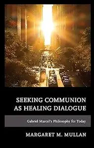 Seeking Communion as Healing Dialogue: Gabriel Marcel’s Philosophy for Today