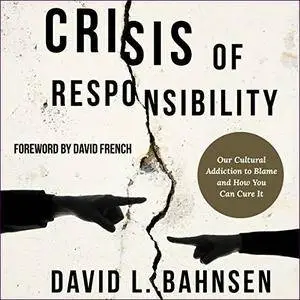 Crisis of Responsibility: Our Cultural Addiction to Blame and How You Can Cure It [Audiobook]