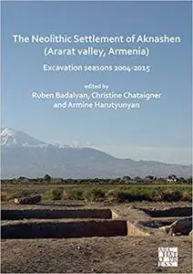 The Neolithic Settlement of Aknashen - Ararat Valley, Armenia: Excavation Seasons 2004-2015