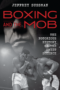 Boxing and the Mob : The Notorious History of the Sweet Science