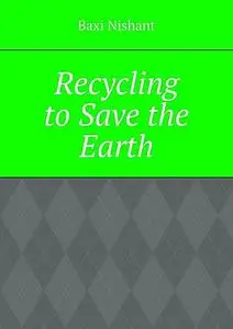 «Recycling to Save the Earth» by Nishant Baxi