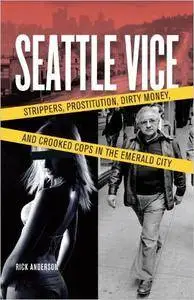 Seattle Vice: Strippers, Prostitution, Dirty Money, and Crooked Cops in the Emerald City