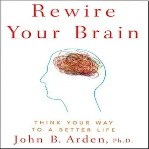 Rewire Your Brain: Think Your Way to a Better Life [Audiobook]