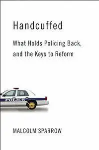 Handcuffed: What Holds Policing Back, and the Keys to Reform