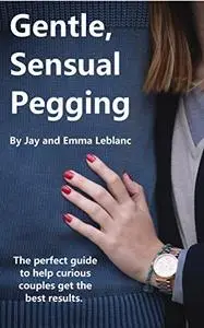 Gentle, Sensual Pegging: The Perfect Guide to Help Curious Couples Get the Best Results