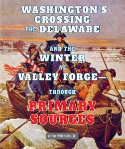«Washington's Crossing the Delaware and the Winter at Valley Forge—Through Primary Sources» by J.R., John Micklos