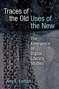 Traces of the Old, Uses of the New: The Emergence of Digital Literary Studies