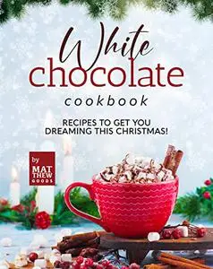 White Chocolate Cookbook: Recipes to Get You Dreaming this Christmas!