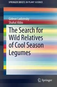 The Search for Wild Relatives of Cool Season Legumes (SpringerBriefs in Plant Science)(Repost)