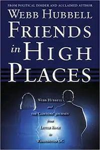 Friends in High Places: Webb Hubbell and the Clintons' Journey from Little Rock to Washington DC