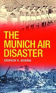 «The Munich Air Disaster – The True Story behind the Fatal 1958 Crash» by Stephen Morrin