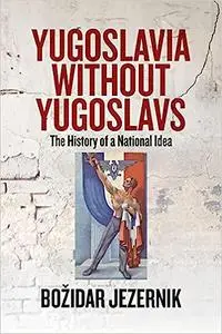 Yugoslavia without Yugoslavs: The History of a National Idea