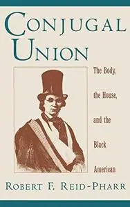 Conjugal Union: The Body, the House, and the Black American (Race and American Culture)