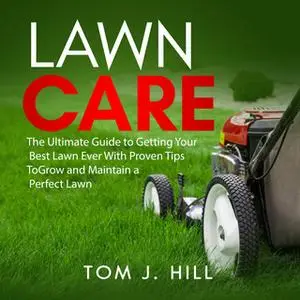 «Lawn Care: The Ultimate Guide to Getting Your Best Lawn Ever With Proven Tips To Grow and Maintain a Perfect Lawn» by T