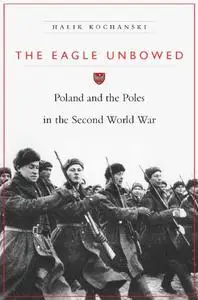 The Eagle Unbowed: Poland and the Poles in the Second World War