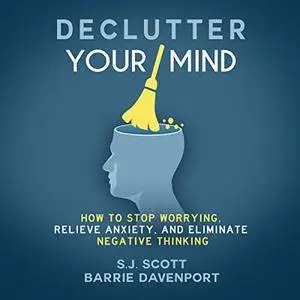 Declutter Your Mind: How to Stop Worrying, Relieve Anxiety, and Eliminate Negative Thinking [Audiobook]