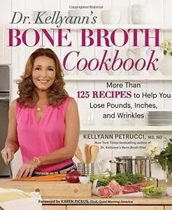 Dr. Kellyann's Bone Broth Cookbook: 125 Recipes to Help You Lose Pounds, Inches, and Wrinkles  (repost)