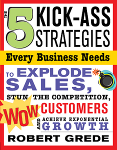 5 Kick-Ass Strategies Every Business Needs: To Explode Sales, Stun the Competition, Wow Customers and Achieve... (repost)