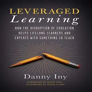 Leveraged Learning: How the Disruption of Education Helps Lifelong Learners, and Experts with Something to Teach [Audiobook]
