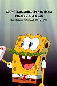 SpongeBob SquarePants Trivia Challenge For Fan: How Much You Know About The TV Series: SpongeBob Trivia Book