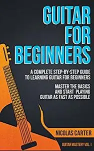 Guitar: For Beginners - A Complete Step-by-Step Guide to Learning Guitar for Beginners