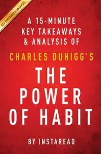 «The Power of Habit: by Charles Duhigg | A 15-minute Key Takeaways & Analysis» by Instaread