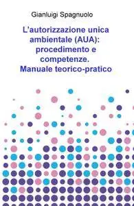 L’autorizzazione unica ambientale (AUA): procedimento e competenze. Manuale teorico-pratico