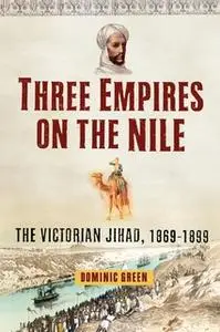 «Three Empires on the Nile: The Victorian Jihad, 1869-1899» by Dominic Green