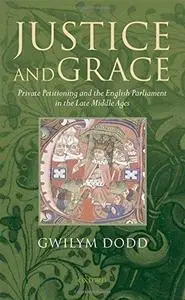 Justice and Grace: Private Petitioning and the English Parliament in the Late Middle Ages