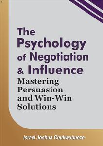 The Psychology of Negotiation and Influence: Mastering Persuasion and Win-Win Solutions