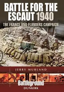 Battle for the Escaut 1940: The France and Flanders Campaign (Battleground Dunkirk)