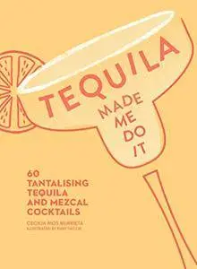Tequila Made Me Do It: 60 tantalising tequila and mezcal cocktails