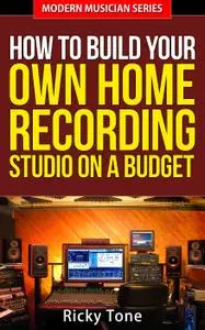 How to Build Your Own Home Recording Studio On a Budget (Modern Musician, Book 2)