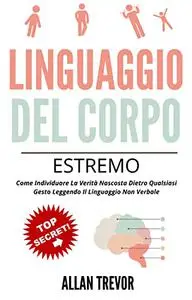 Linguaggio Del Corpo Estremo: Come Individuare La Verità Nascosta Dietro Qualsiasi Gesto
