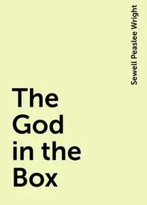 «The God in the Box» by Sewell Peaslee Wright