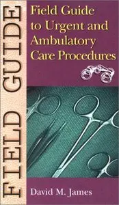 Field Guide to Urgent and Ambulatory Care Procedures (Field Guide Series) (Repost)