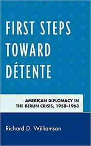 First Steps toward Détente: American Diplomacy in the Berlin Crisis, 1958–1963