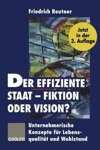 Der effiziente Staat — Fiktion oder Vision?: Unternehmerische Konzepte für Lebensqualität und Wohlstand