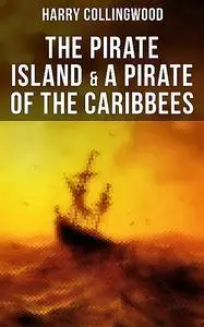 «The Pirate Island & A Pirate of the Caribbees» by Harry Collingwood