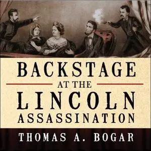 Backstage at the Lincoln Assassination: The Untold Story of the Actors and Stagehands at Ford's Theatre [Audiobook]