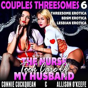 «The Nurse Took Care Of My Husband : Couples Threesomes 6 (Threesome Erotica BDSM Erotica Lesbian Erotica)» by Connie Cu