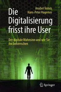 Die Digitalisierung frisst ihre User: Der digitale Wahnsinn und wie Sie ihn beherrschen