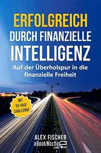 Erfolgreich durch finanzielle Intelligenz: Auf der Überholspur in die finanzielle Freiheit
