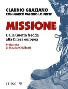 Claudio Graziano - Missione. Dalla guerra fredda alla Difesa europea