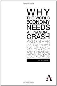 Why the World Economy Needs a Financial Crash and Other Critical Essays on Finance and Financial Economics