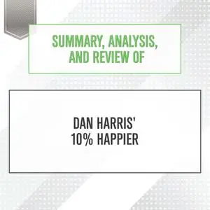 «Summary, Analysis, and Review of Dan Harris' 10% Happier» by Start Publishing Notes